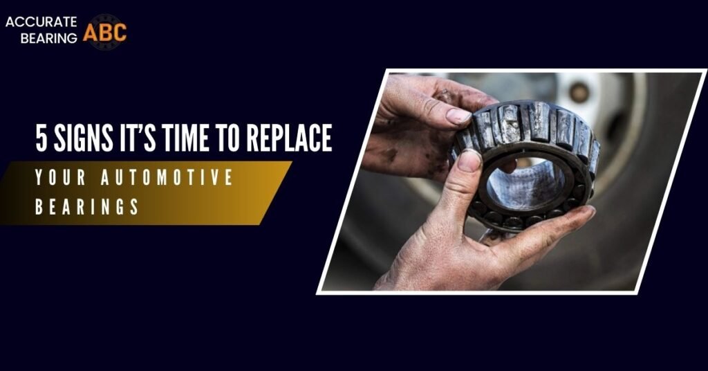 5 Signs It’s Time to Replace Your Automotive Bearing