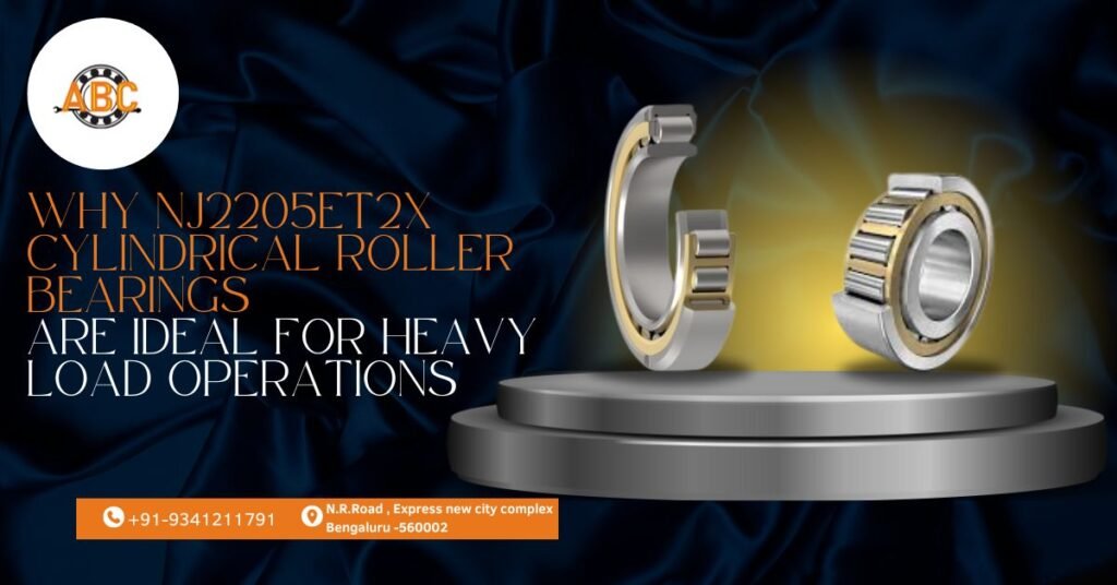 Why NJ2205ET2X Cylindrical Roller Bearings are Ideal for Heavy Load Operations