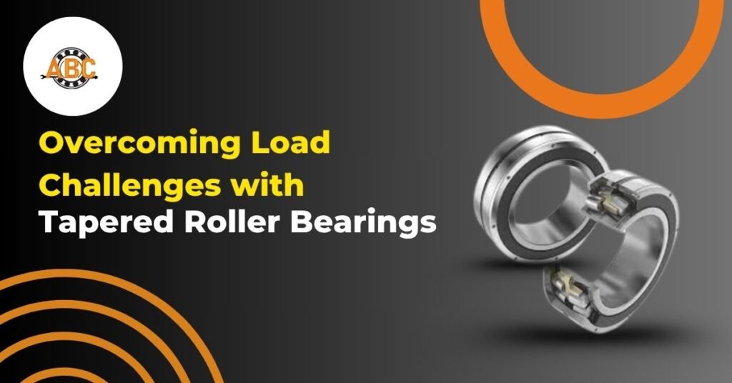 Overcoming Load Challenges with Tapered Roller Bearing.