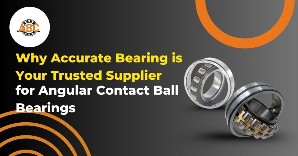 Why Accurate Bearing is Your Trusted Supplier for Angular Contact Ball Bearings