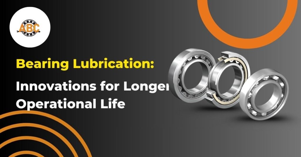 Bearing Lubrication: Innovations for Longer Operational Life