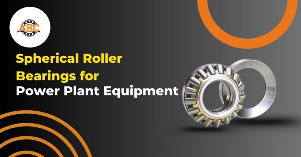 Spherical Roller Bearings for Power Plant Equipment